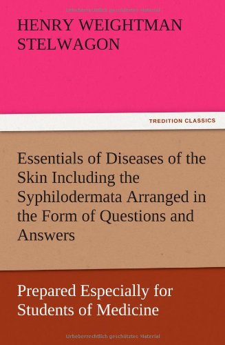 Essentials of Diseases of the Skin Including the Syphilodermata Arranged in the Form of Questions and Answers Prepared Especially for Students of Medicine
