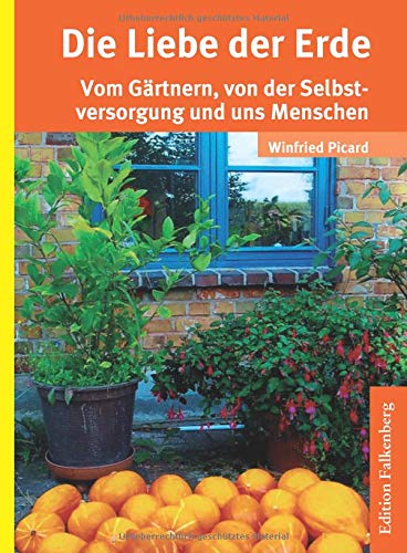 Die Liebe der Erde: Vom Gärtnern, von der Selbstversorgung und uns Menschen