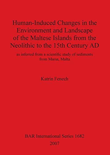 Human-Induced Changes in the Environment and Landscape of the Maltese Islands from the Neolithic to the 15th Century AD: as inferred from a scientific ... Reports British Series, Band 1682)