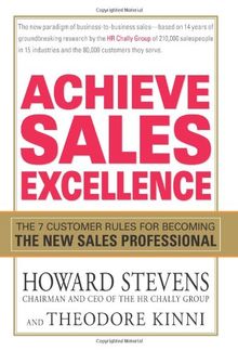 Achieve Sales Excellence: The 7 Customer Rules for Becoming the New Sales Professional: Develop the 7 Skills Customers Demand of World-Class Salespeople and Organizations