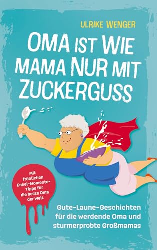 Oma ist wie Mama, nur mit Zuckerguss | Gute-Laune-Geschichten für die werdende Oma und sturmerprobte Großmamas |: Mit fröhlichen Enkel-Momente-Tipps für die beste Oma der Welt