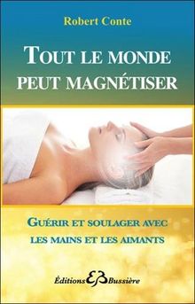 Tout le monde peut magnétiser : toutes les techniques pour soulager : mains, aimants, souffle...