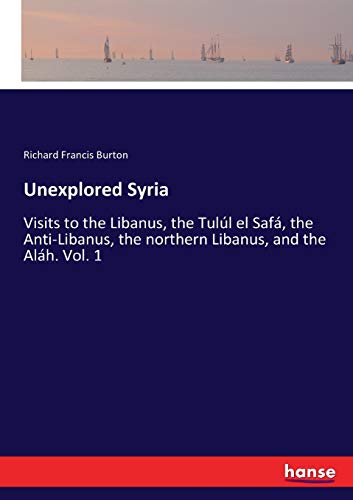 Unexplored Syria: Visits to the Libanus, the Tulúl el Safá, the Anti-Libanus, the northern Libanus, and the Aláh. Vol. 1