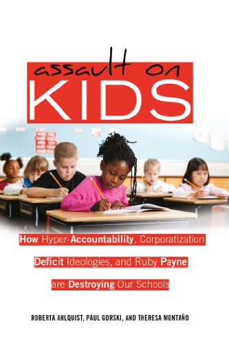 Assault on Kids: How Hyper-Accountability, Corporatization, Deficit Ideologies, and Ruby Payne are Destroying Our Schools (Counterpoints: Studies in the Postmodern Theory of Education)