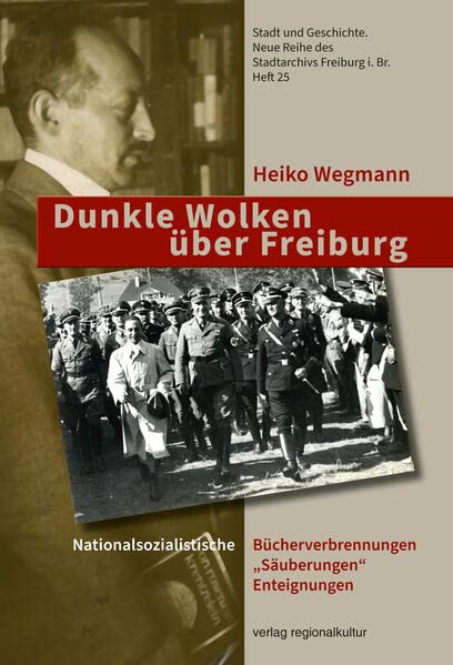 Dunkle Wolken über Freiburg: Nationalsozialistische Bücherverbrennungen, „Säuberungen“ und Enteignungen (Stadt und Geschichte: Neue Reihe des Stadtarchivs Freiburg i. Br.)