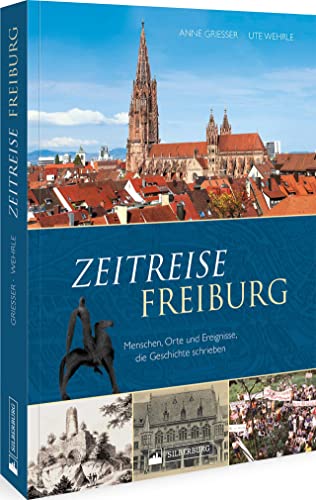 Regionalgeschichte – Zeitreise Freiburg. Menschen, Orte und Ereignisse, die Geschichte schrieben: Höhe- und Wendepunkte der Freiburger Stadtgeschichte unterhaltsam und kenntnisreich präsentiert.