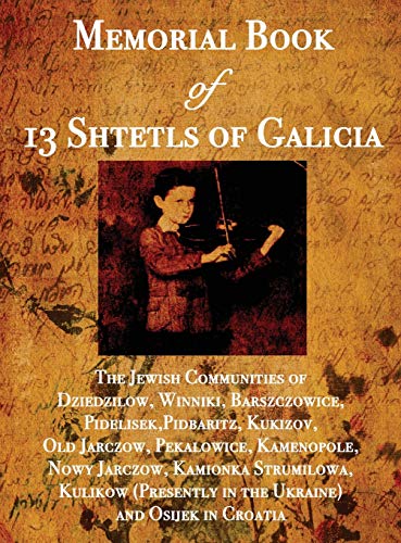 Memorial Book of 13 Shtetls of Galicia: The Jewish Communities of Dziedzilow, Winniki, Barszczowice, Pidelisek, Pidbaritz, Kukizov, Old Jarczow, ... (Presently in the Ukraine) and Osijek in Cr