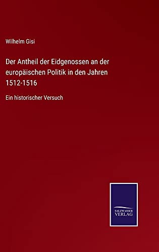 Der Antheil der Eidgenossen an der europäischen Politik in den Jahren 1512-1516: Ein historischer Versuch