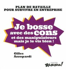 Je bosse avec des cons et des manipulateurs mais je le vis bien ! : plan de bataille pour survivre en entreprise