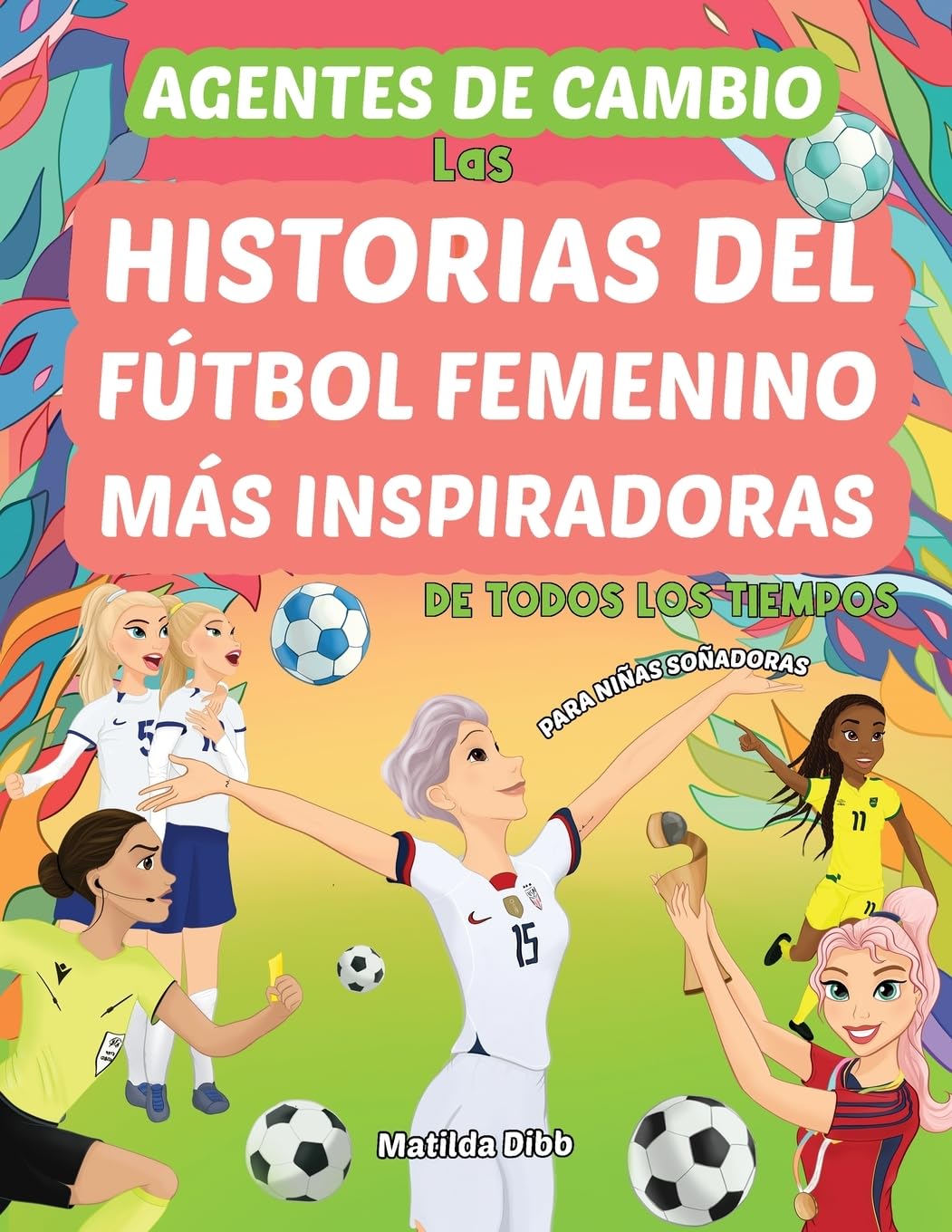 Agentes de Cambio: Las Historias Del Fútbol Femenino Más Inspiradoras de Todos Los Tiempos! Para Niñas Soñadoras: Las Historias Del Fútbol Femenino Más Inspiradoras de Todos Los Tiempos!
