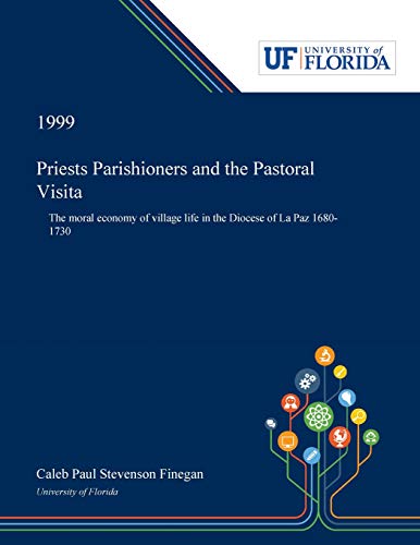 Priests Parishioners and the Pastoral Visita: The moral economy of village life in the Diocese of La Paz 1680-1730