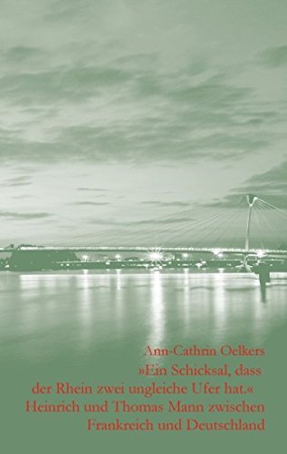 Ein Schicksal, dass der Rhein zwei ungleiche Ufer hat: Heinrich und Thomas Mann zwischen Deutschland und Frankreich