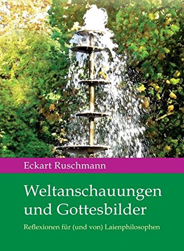 Weltanschauungen und Gottesbilder: Reflexionen für (und von) Laienphilosophen