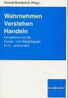 Wahrnehmen, Verstehen, Handeln. Perspektiven für die Sonder- und Heilpädagogik im 21. Jahrhundert.