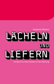 Lächeln & Liefern: Ein Buch für freie Kreative in der Werbung