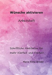 Wünsche aktivieren: Schriftliche Meditationen für mehr Klarheit und Freiheit