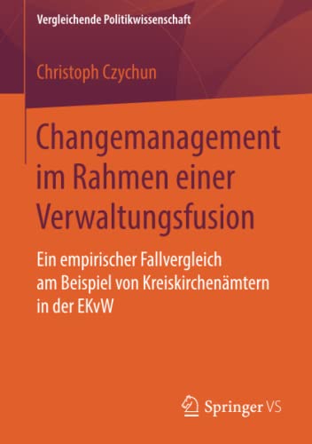 Changemanagement im Rahmen einer Verwaltungsfusion: Ein empirischer Fallvergleich am Beispiel von Kreiskirchenämtern in der EKvW (Vergleichende Politikwissenschaft)