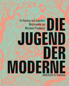 Die Jugend der Moderne: Art Nouveau und Jugendstil. Meisterwerke aus Münchner Privatbesitz