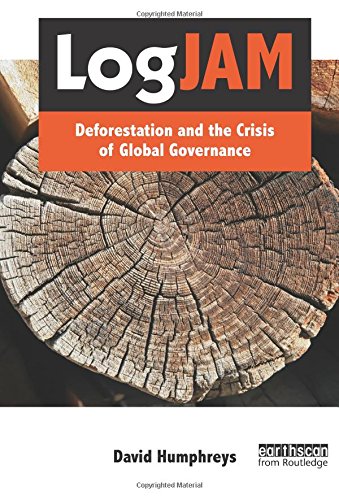 David Humphreys Logjam, Deforestation And The Crisis Of Global Governance (The Earthscan Forest Library) (The Earthscan Forestry Library)