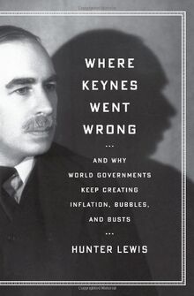 Lewis, H: Where Keynes Went Wrong: And Why World Governments Keep Creating Inflation, Bubbles, and Busts