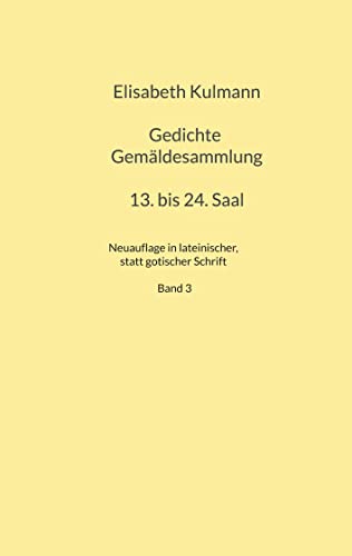 Elisabeth Kulmanns Gedichte, 13. bis 24. Saal: Neuauflage in lateinischer, statt gotischer Schrift der Gedichte Elisabeth Kulmanns (Kulmann Edition)