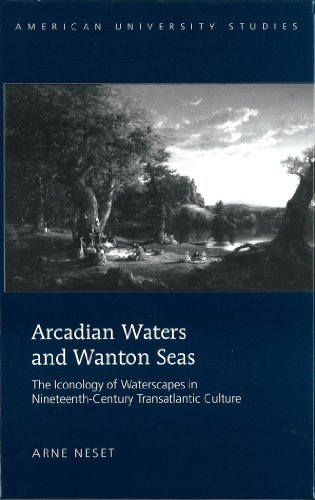 Arcadian Waters and Wanton Seas: The Iconology of Waterscapes in Nineteenth-Century Transatlantic Culture (American University Studies)