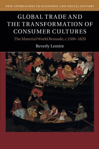 Global Trade and the Transformation of Consumer Cultures: The Material World Remade, c.1500-1820 (New Approaches to Economic and Social History)