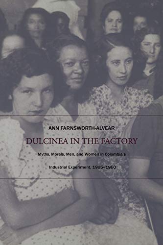Dulcinea in the Factory: Myths, Morals, Men, and Women in Colombia’s Industrial Experiment, 1905–1960 (Comparative and International Working-Class History)