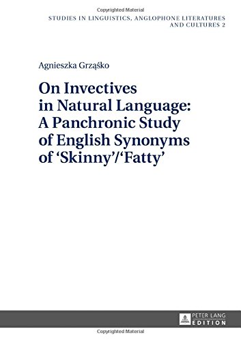 On Invectives in Natural Language: A Panchronic Study of English Synonyms of 'Skinny'/'Fatty' (Studies in Linguistics, Anglophone Literatures and Cultures)