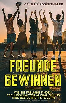 Freunde gewinnen: Wie Sie Freunde finden, Freundschaften aufbauen und Ihre Beliebtheit steigern