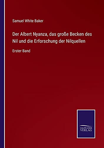 Der Albert Nyanza, das große Becken des Nil und die Erforschung der Nilquellen: Erster Band