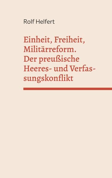 Einheit, Freiheit, Militärreform.: Der preußische Heeres- und Verfassungskonflikt