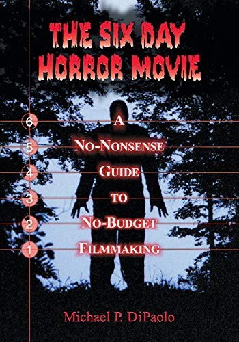 Six Day Horror Movie: A No-Nonsense Guide to No-Budget Filmmaking