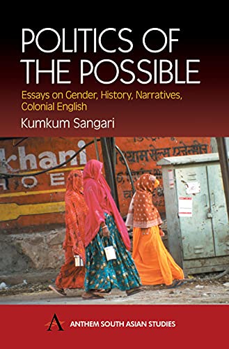 Politics of the Possible: Essays on Gender, History, Narrative, Colonial English (Anthem South Asian Studies)