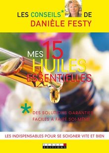 Mes 15 huiles essentielles : des solutions garanties faciles à faire soi-même : les indispensables pour se soigner vite et bien