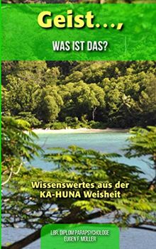 Geist .... was ist das?: Wissenswertes aus der KA-HUNA Weisheiten (Band 2, Band 2)