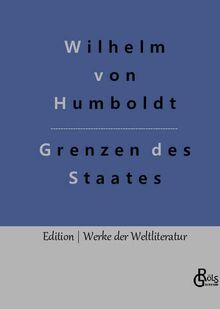 Grenzen des Staates: Ideen zu einem Versuch, die Grenzen der Wirksamkeit des Staats zu bestimmen (Edition Werke der Weltliteratur - Hardcover)