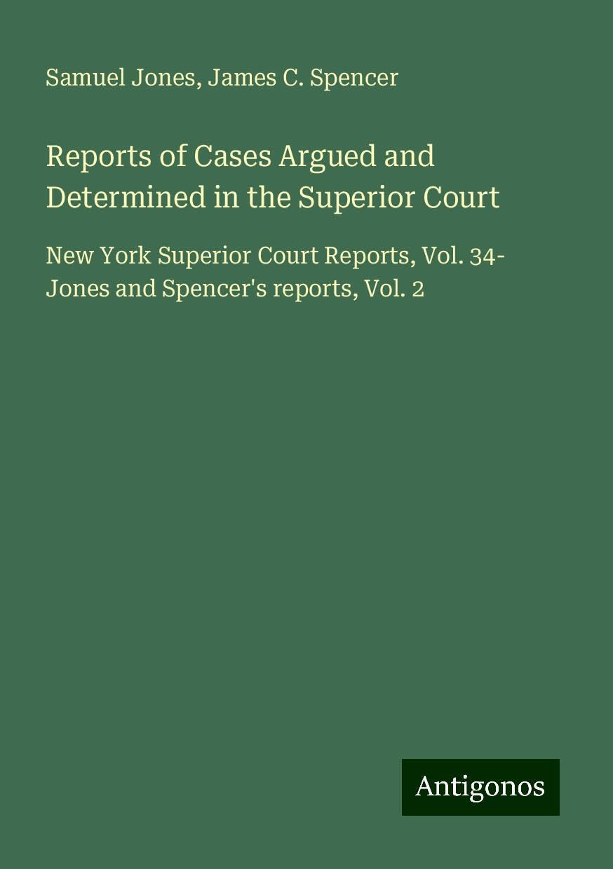 Reports of Cases Argued and Determined in the Superior Court: New York Superior Court Reports, Vol. 34- Jones and Spencer's reports, Vol. 2