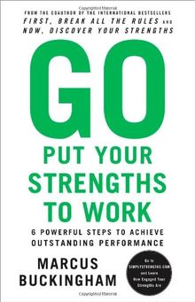 Go Put Your Strengths to Work: 6 Powerful Steps to Achieve Outstanding Performance