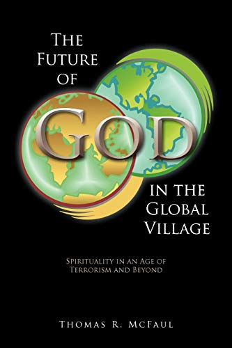 The Future Of God In The Global Village: Spirituality In An Age Of Terrorism And Beyond