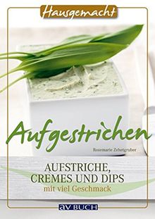 Aufgestrichen: Aufstriche, Cremes und Dips mit viel Geschmack (Hausgemacht)