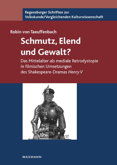 Schmutz, Elend und Gewalt?: Das Mittelalter als mediale Retrodystopie in filmischen UmSetzungen des Shakespeare-Dramas Henry V (Regensburger Schriften ... /Vergleichenden Kulturwissenschaft)