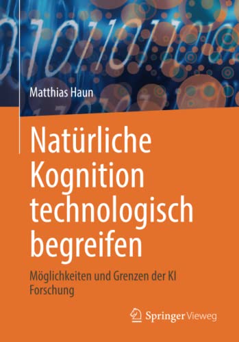 Natürliche Kognition technologisch begreifen: Möglichkeiten und Grenzen der KI Forschung