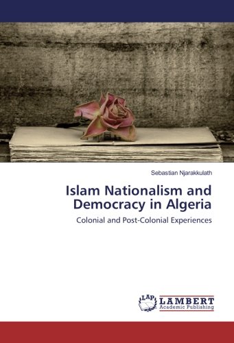 Islam Nationalism and Democracy in Algeria: Colonial and Post-Colonial Experiences