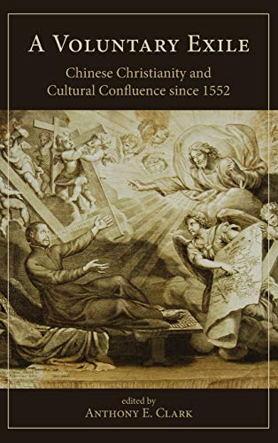 A Voluntary Exile: Chinese Christianity and Cultural Confluence since 1552 (Studies in Missionaries and Christianity in China)