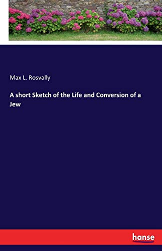 A short Sketch of the Life and Conversion of a Jew