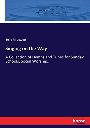 Singing on the Way: A Collection of Hymns and Tunes for Sunday Schools, Social Worship...