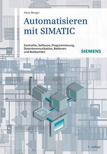 Automatisieren mit SIMATIC: Controller, Software, Programmierung, Datenkommunikation, Bedienen und Beobachten