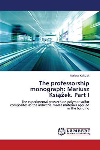 The professorship monograph: Mariusz Książek. Part I: The experimental research on polymer sulfur composites as the industrial waste materials applied in the building