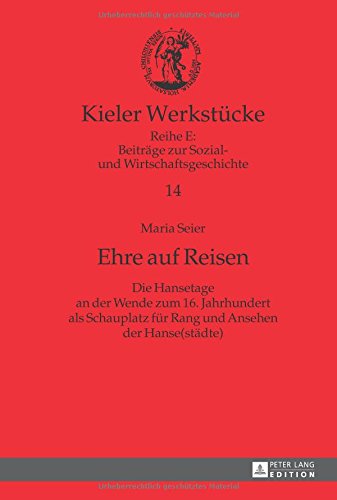 Ehre auf Reisen: Die Hansetage an der Wende zum 16. Jahrhundert als Schauplatz für Rang und Ansehen der Hanse(städte) (Kieler Werkstücke)